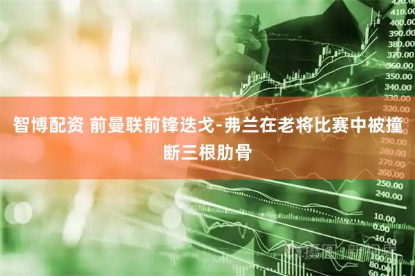 智博配资 前曼联前锋迭戈-弗兰在老将比赛中被撞断三根肋骨