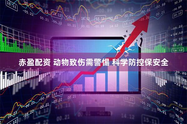 赤盈配资 动物致伤需警惕 科学防控保安全