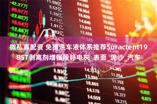 微私寡配资 免擦洗车液体系推荐Suractent198ST剥离剂增强除静电灰_表面_泥沙_汽车